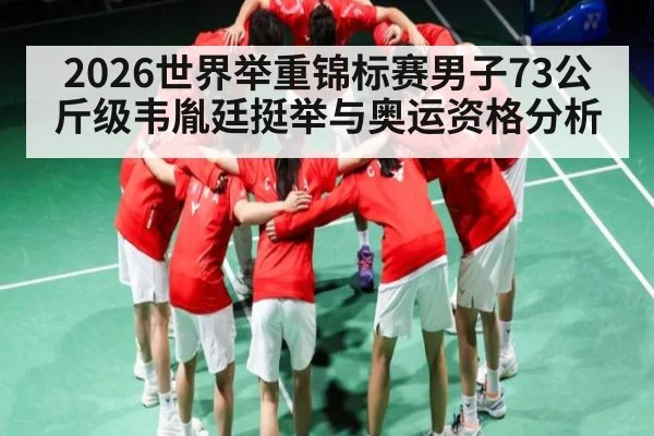 2026世界举重锦标赛男子73公斤级韦胤廷挺举与奥运资格分析