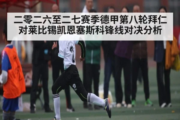 二零二六至二七赛季德甲第八轮拜仁对莱比锡凯恩塞斯科锋线对决分析